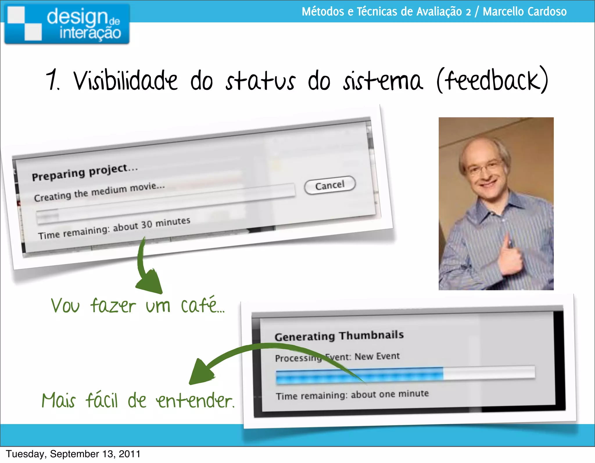 Métodos e Técnicas de Avaliação 2 / Marcello Cardoso




        1. Visibilidade do status do sistema (feedback)




        Vou fazer um café...



       Mais fácil de entender.

Tuesday, September 13, 2011
 
