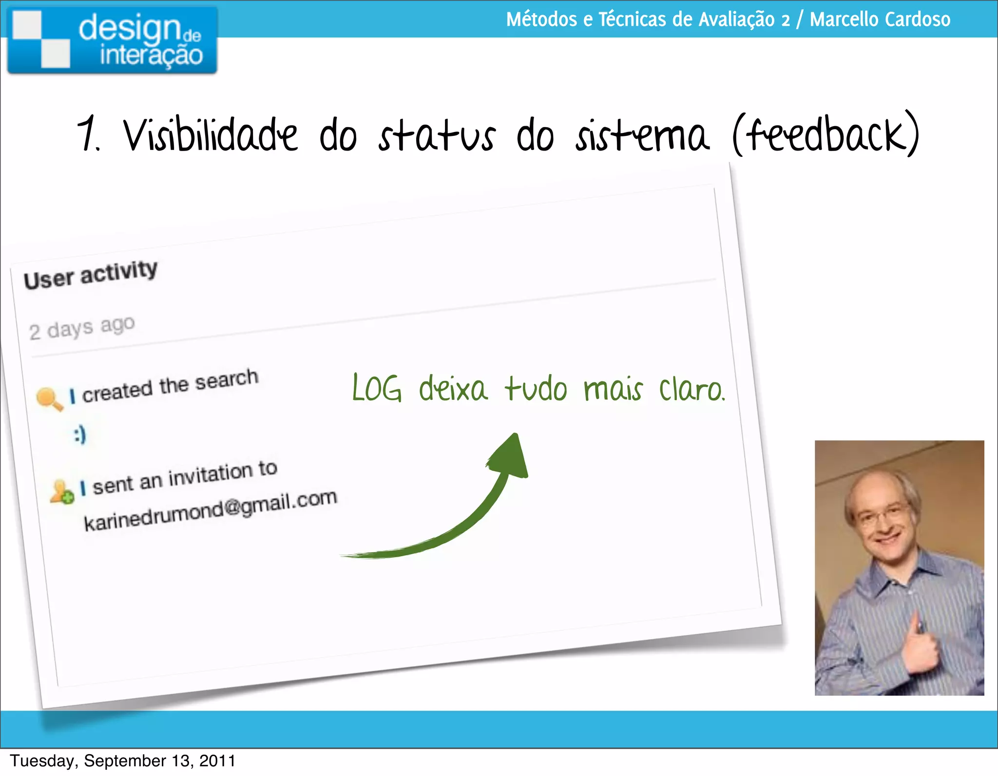 Métodos e Técnicas de Avaliação 2 / Marcello Cardoso




        1. Visibilidade do status do sistema (feedback)




                              LOG deixa tudo mais claro.




Tuesday, September 13, 2011
 
