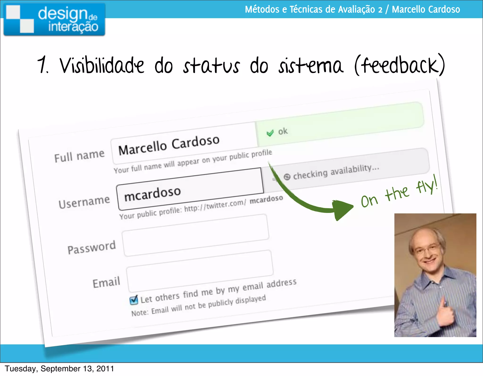 Métodos e Técnicas de Avaliação 2 / Marcello Cardoso




        1. Visibilidade do status do sistema (feedback)




                                                                         !
                                                                 th e fly
                                                           On




Tuesday, September 13, 2011
 