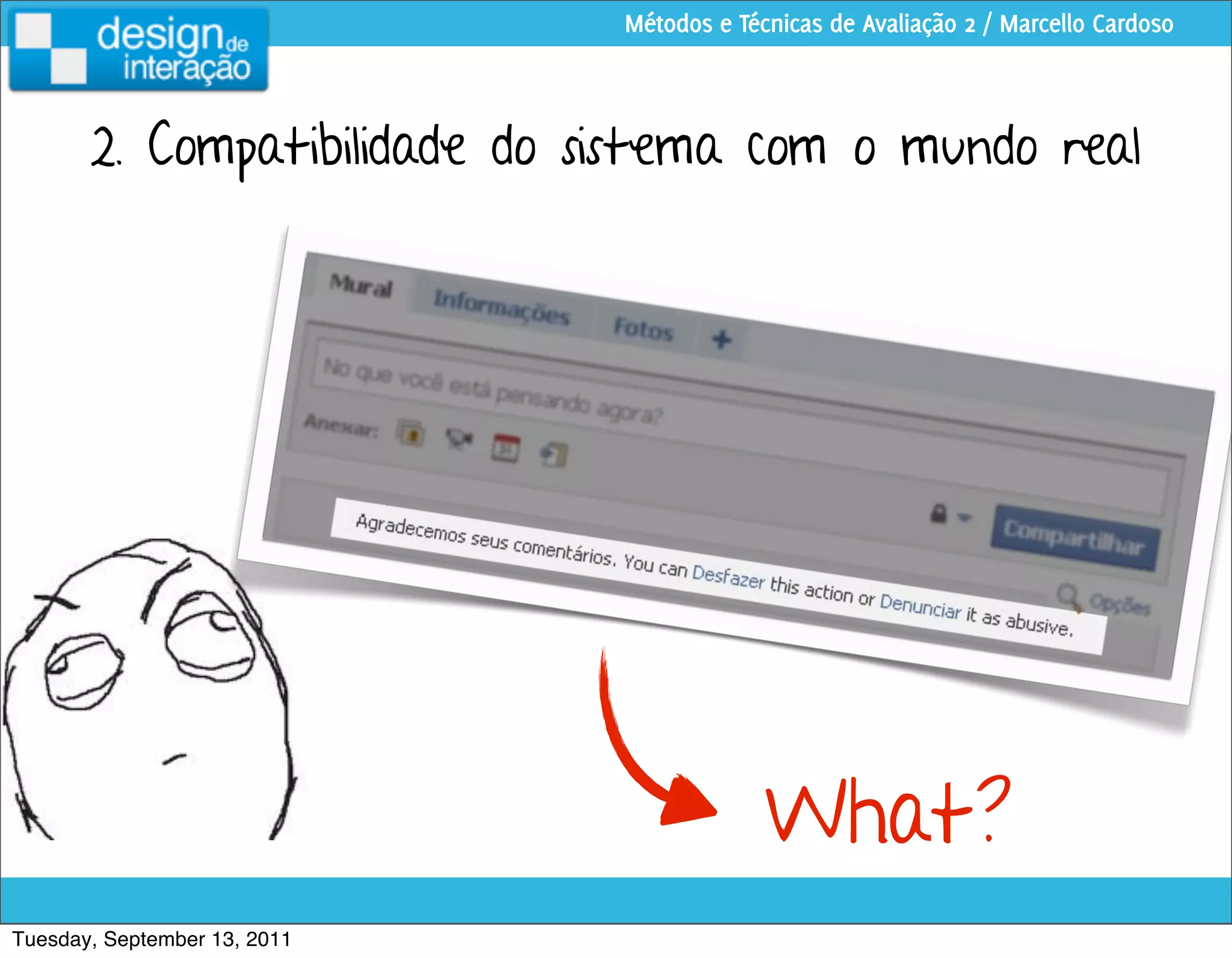 Métodos e Técnicas de Avaliação 2 / Marcello Cardoso



       2. Compatibilidade do sistema com o mundo real




                                           What?
Tuesday, September 13, 2011
 