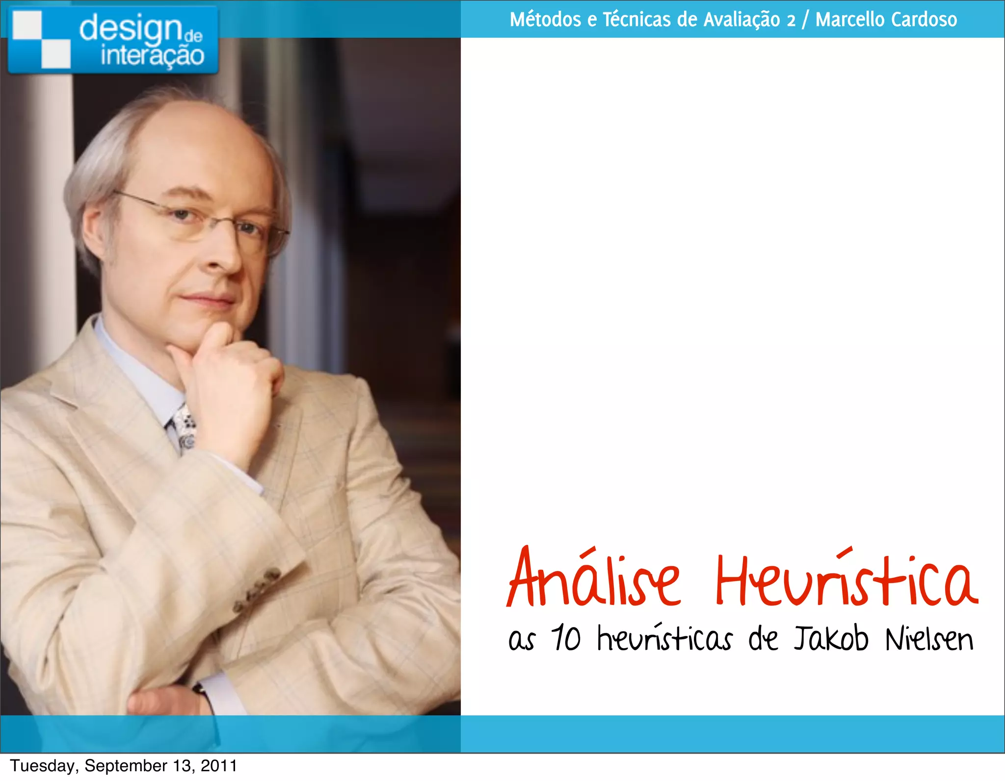 Métodos e Técnicas de Avaliação 2 / Marcello Cardoso




                              Análise Heurística
                              as 10 heurísticas de Jakob Nielsen


Tuesday, September 13, 2011
 