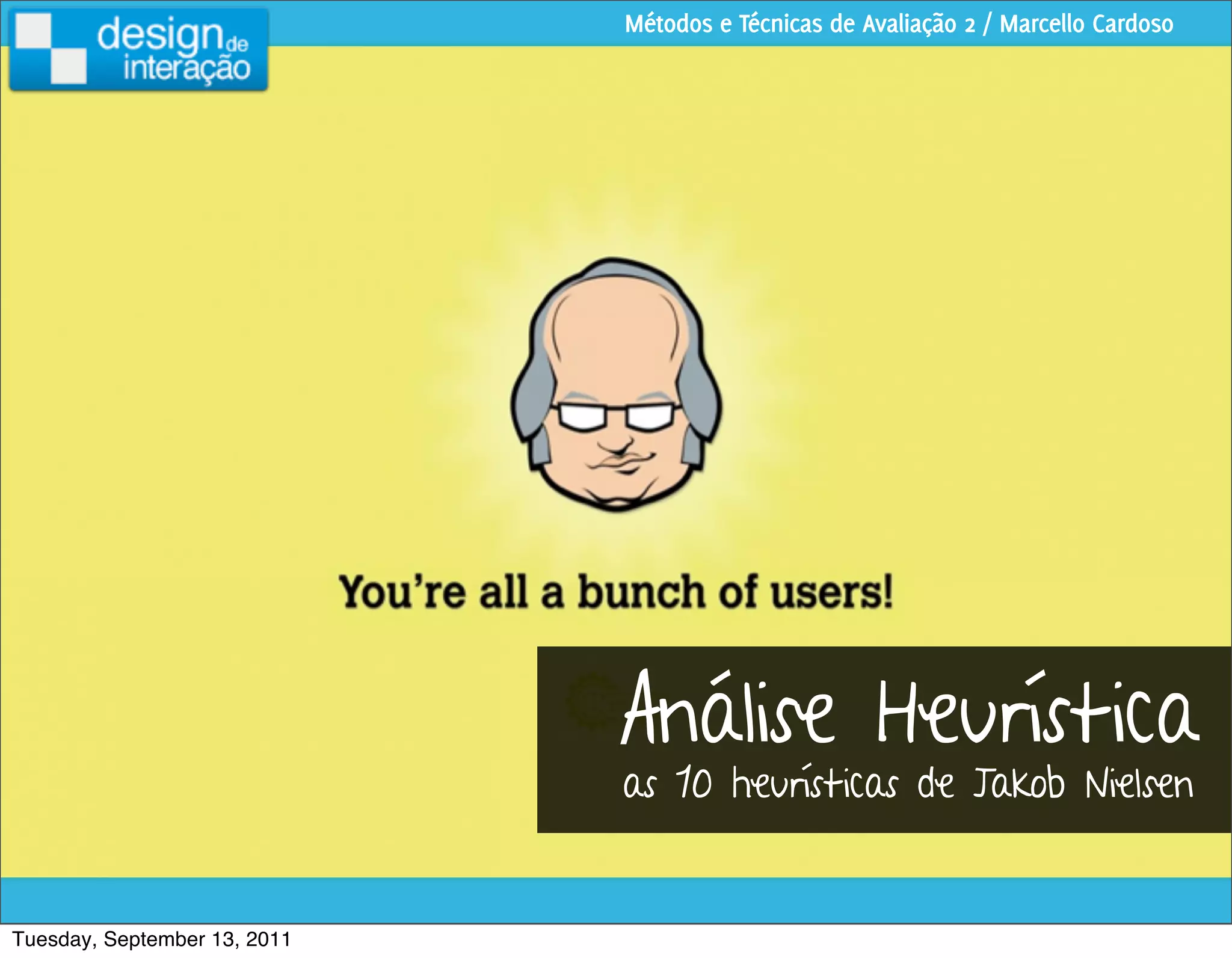Métodos e Técnicas de Avaliação 2 / Marcello Cardoso




                              Análise Heurística
                              as 10 heurísticas de Jakob Nielsen


Tuesday, September 13, 2011
 