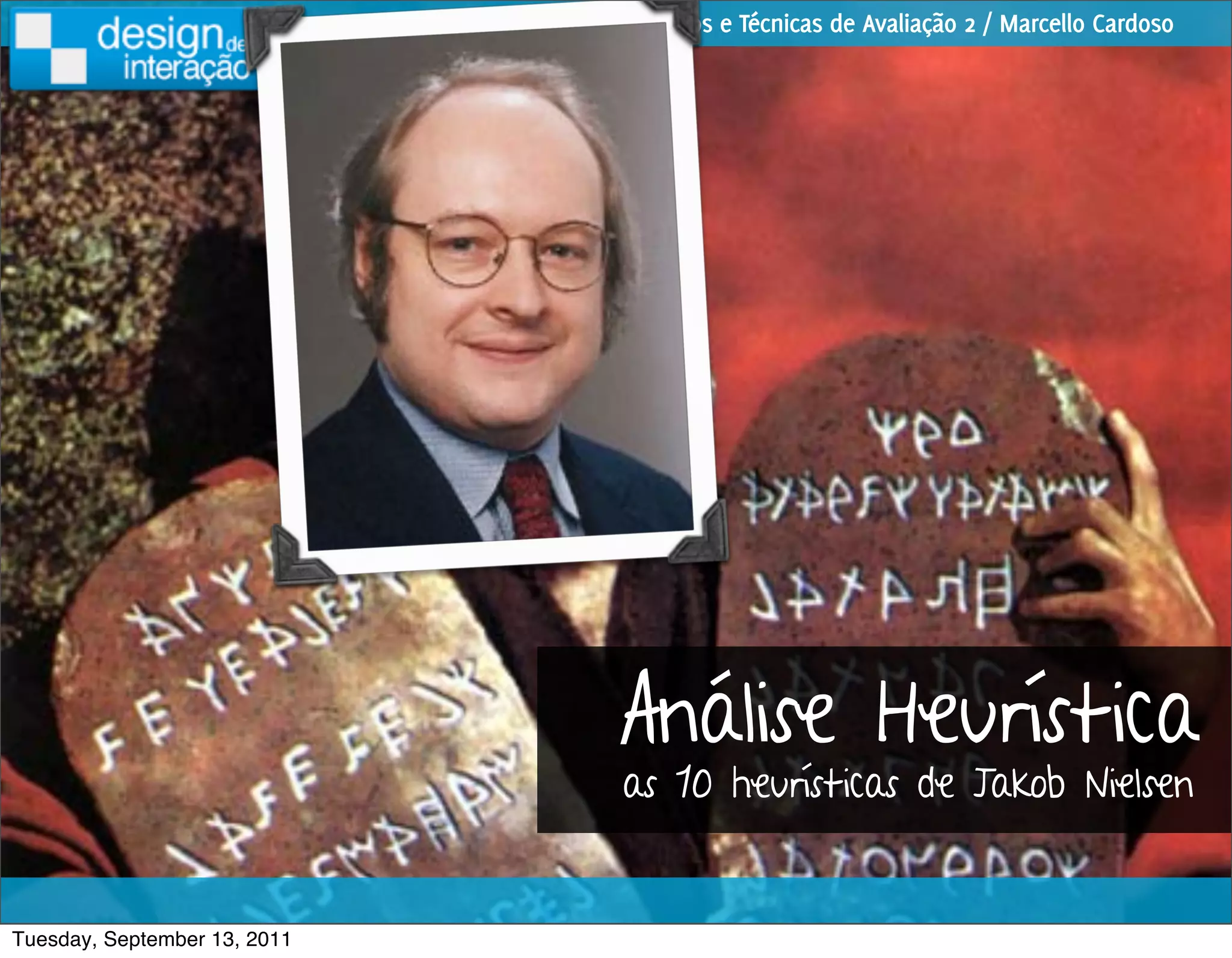 Métodos e Técnicas de Avaliação 2 / Marcello Cardoso




                              Análise Heurística
                              as 10 heurísticas de Jakob Nielsen


Tuesday, September 13, 2011
 