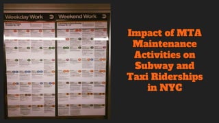 Impact of MTA
Maintenance
Activities on
Subway and
Taxi Riderships
in NYC
 
