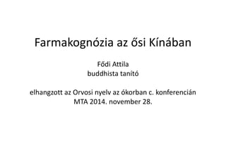 Farmakognózia az ősi Kínában 
Fődi Attila 
buddhista tanító 
elhangzott az Orvosi nyelv az ókorban c. konferencián 
MTA 2014. november 28. 
 