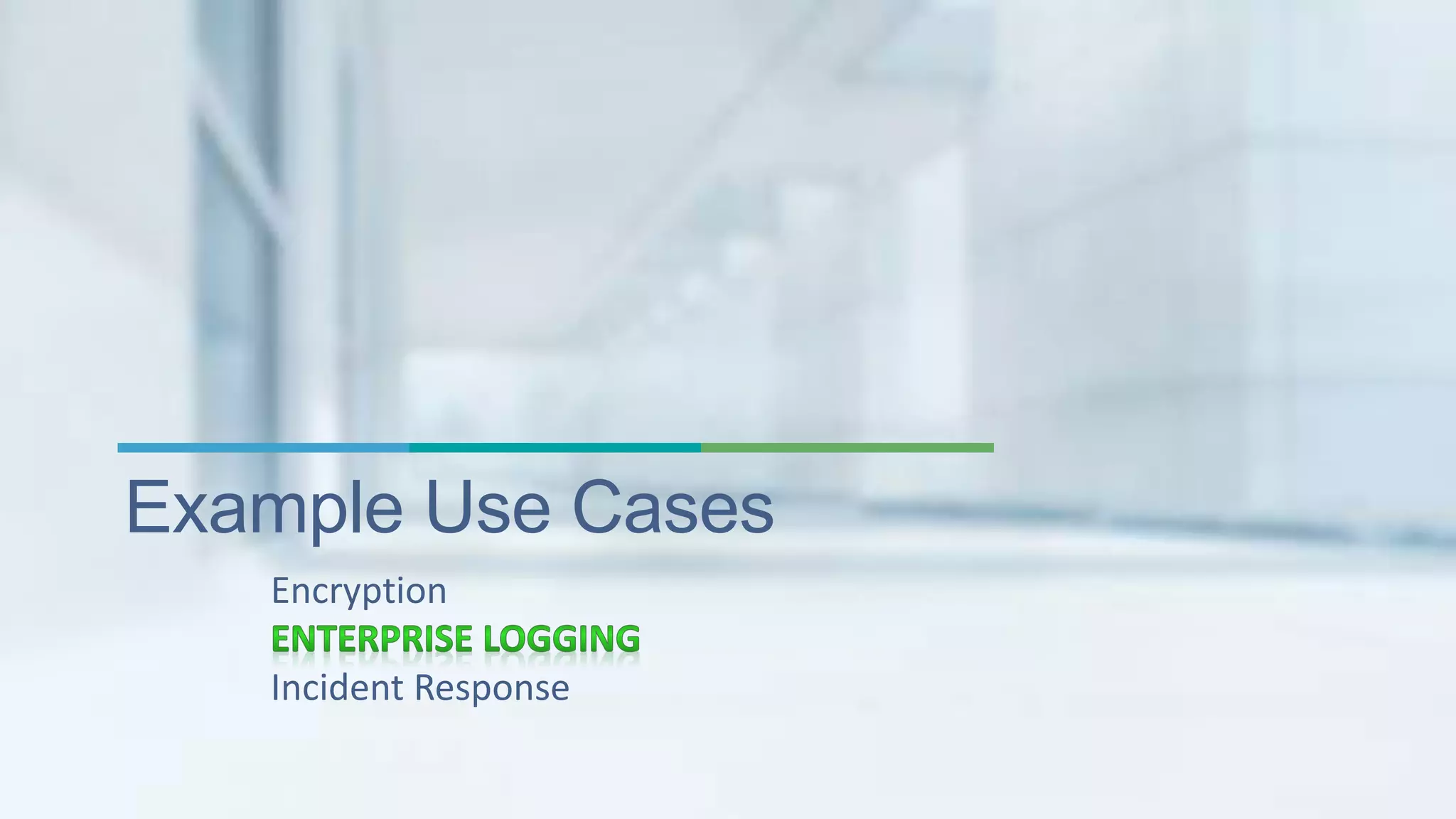 Example Use Cases 
Encryption 
Incident Response 
 