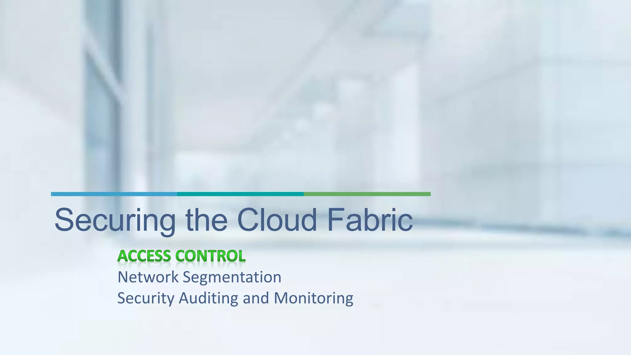 Securing the Cloud Fabric 
Network Segmentation 
Security Auditing and Monitoring 
 