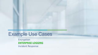 Example Use Cases 
Encryption 
Incident Response 
 
