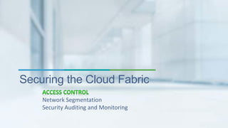 Securing the Cloud Fabric 
Network Segmentation 
Security Auditing and Monitoring 
 