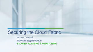 Securing the Cloud Fabric 
Access Control 
Network Segmentation 
 