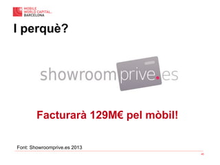 45
I perquè?
Font: Showroomprive.es 2013
Facturarà 129M€ pel mòbil!
 