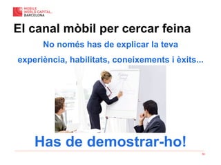 50
No només has de explicar la teva
experiència, habilitats, coneixements i èxits...
Has de demostrar-ho!
El canal mòbil per cercar feina
 