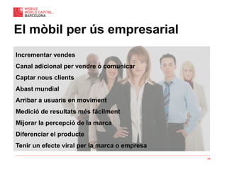 68
El mòbil per ús empresarial
Incrementar vendes
Canal adicional per vendre o comunicar
Captar nous clients
Abast mundial
Arribar a usuaris en moviment
Medició de resultats més fàcilment
Mijorar la percepció de la marca
Diferenciar el producte
Tenir un efecte viral per la marca o empresa
 