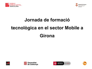 Jornada de formació
tecnològica en el sector Mobile a
Girona
 
