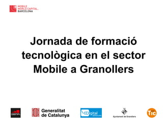 Jornada de formació 
tecnològica en el sector 
Mobile a Granollers 
 