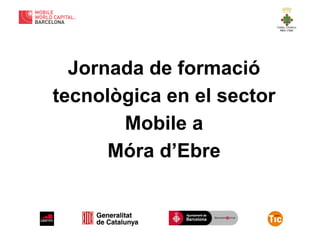Jornada de formació
tecnològica en el sector
Mobile a
Móra d’Ebre

 