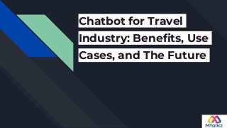 Chatbot for Travel
Industry: Benefits, Use
Cases, and The Future
 
