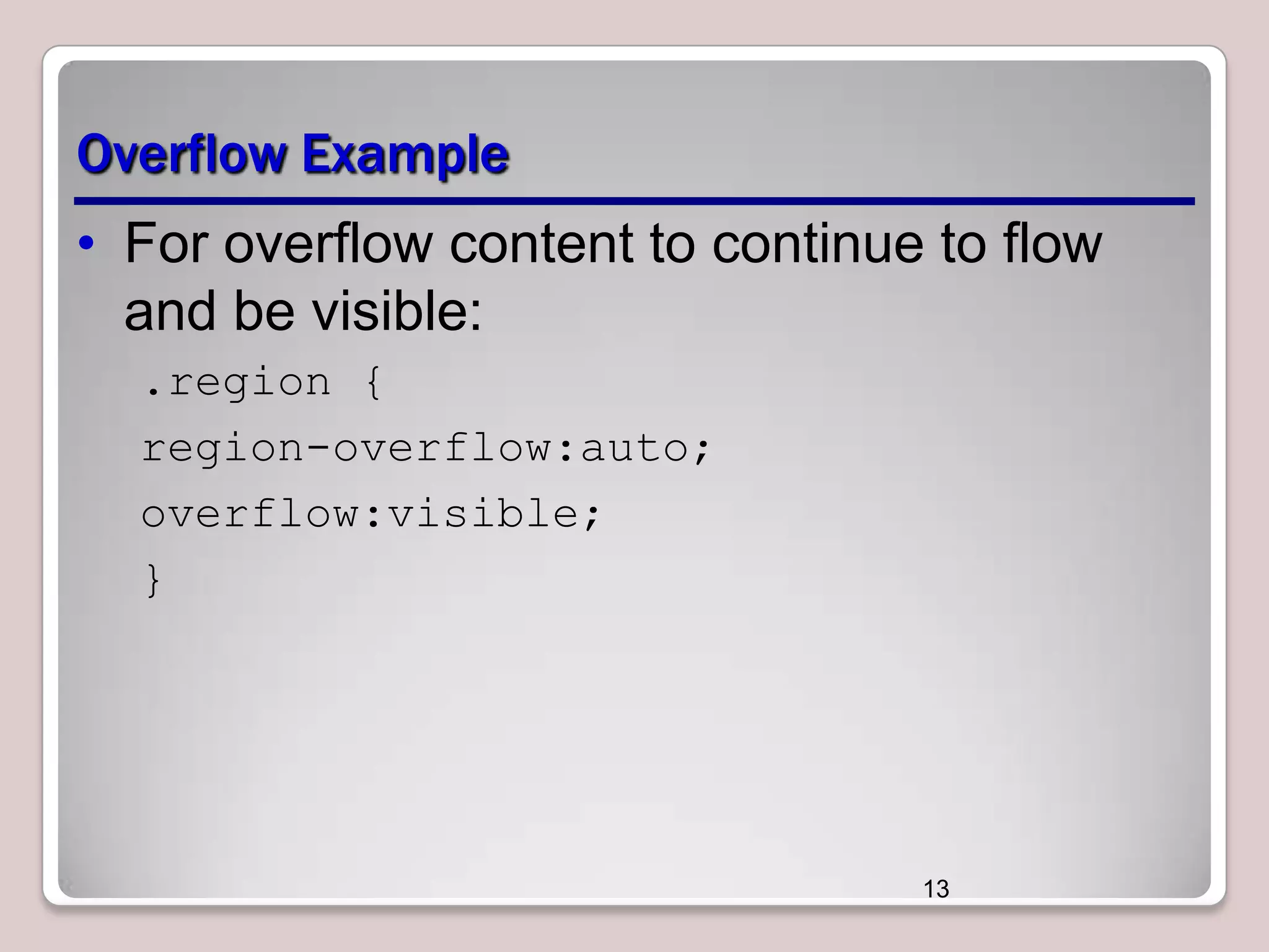 Overflow Example • For overflow content to continue to flow and be visible: .region { region-overflow:auto; overflow:visible; } 13 