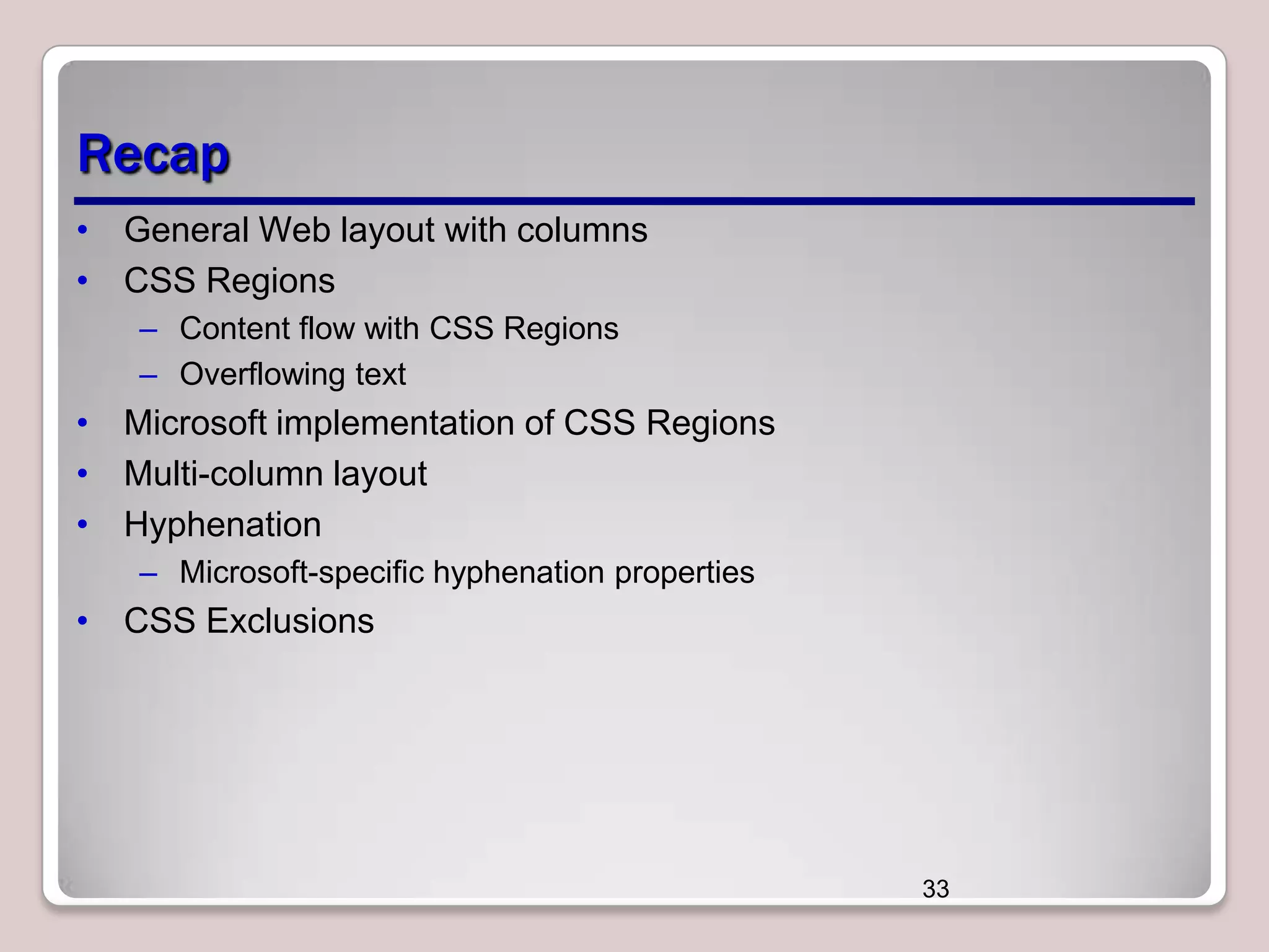 Recap • General Web layout with columns • CSS Regions – Content flow with CSS Regions – Overflowing text • Microsoft implementation of CSS Regions • Multi-column layout • Hyphenation – Microsoft-specific hyphenation properties • CSS Exclusions 33 