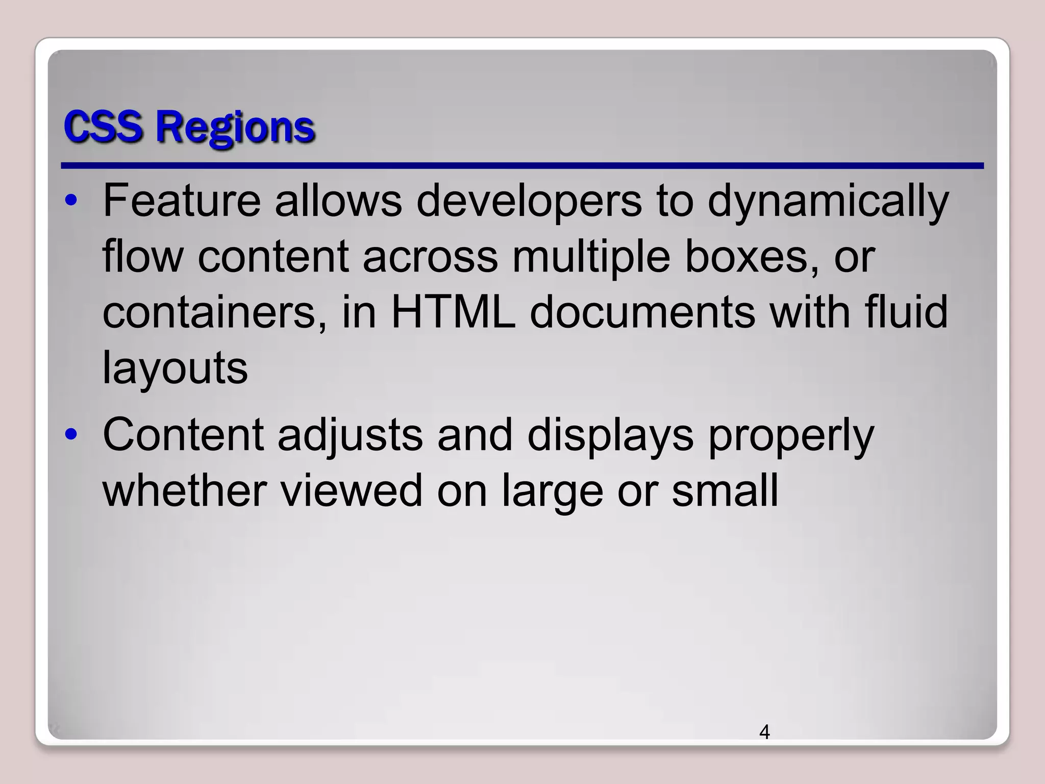 CSS Regions • Feature allows developers to dynamically flow content across multiple boxes, or containers, in HTML documents with fluid layouts • Content adjusts and displays properly whether viewed on large or small 4 