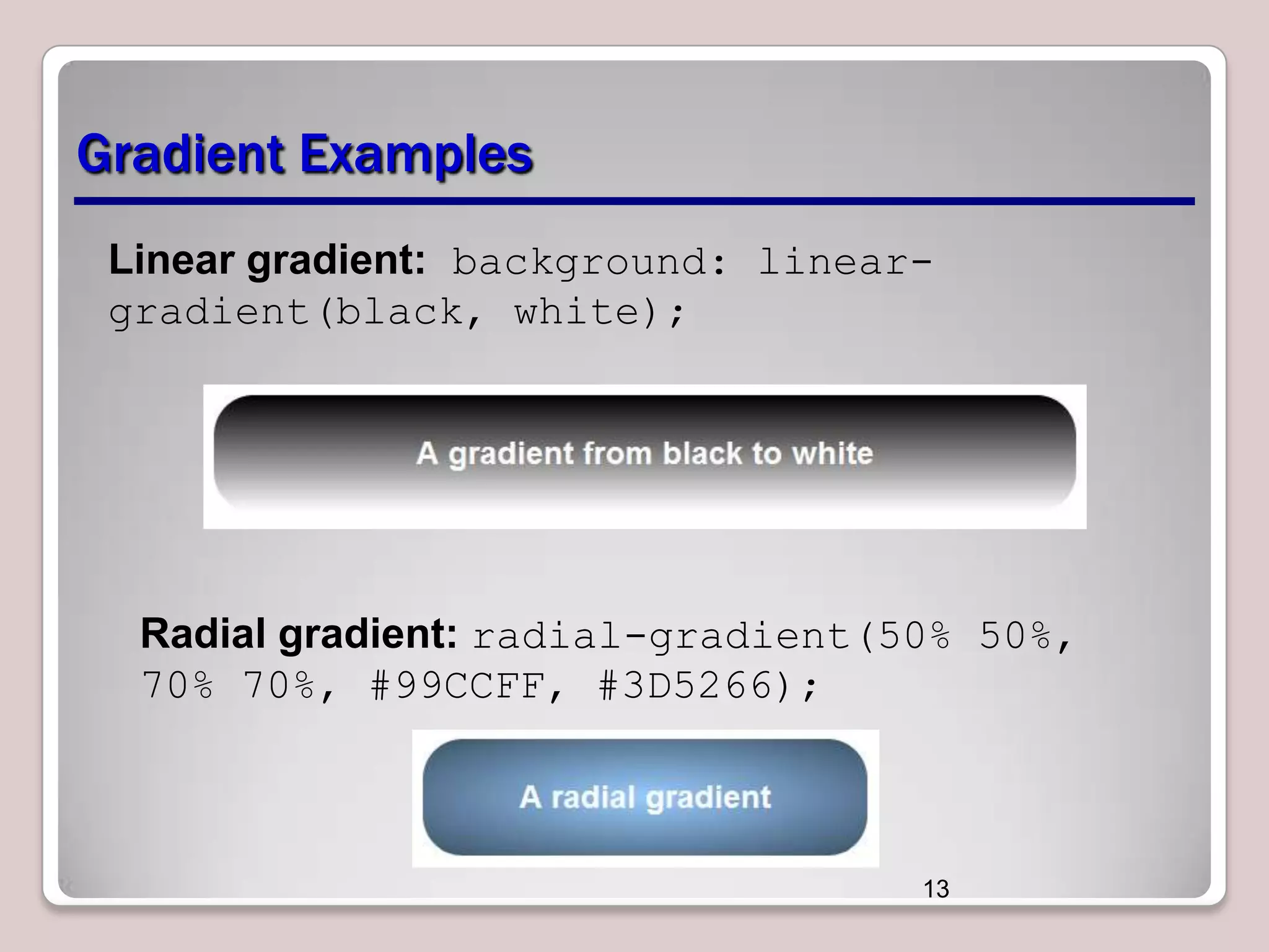 Gradient Examples
Linear gradient: background: lineargradient(black, white);

Radial gradient: radial-gradient(50% 50%,
70% 70%, #99CCFF, #3D5266);

13

 