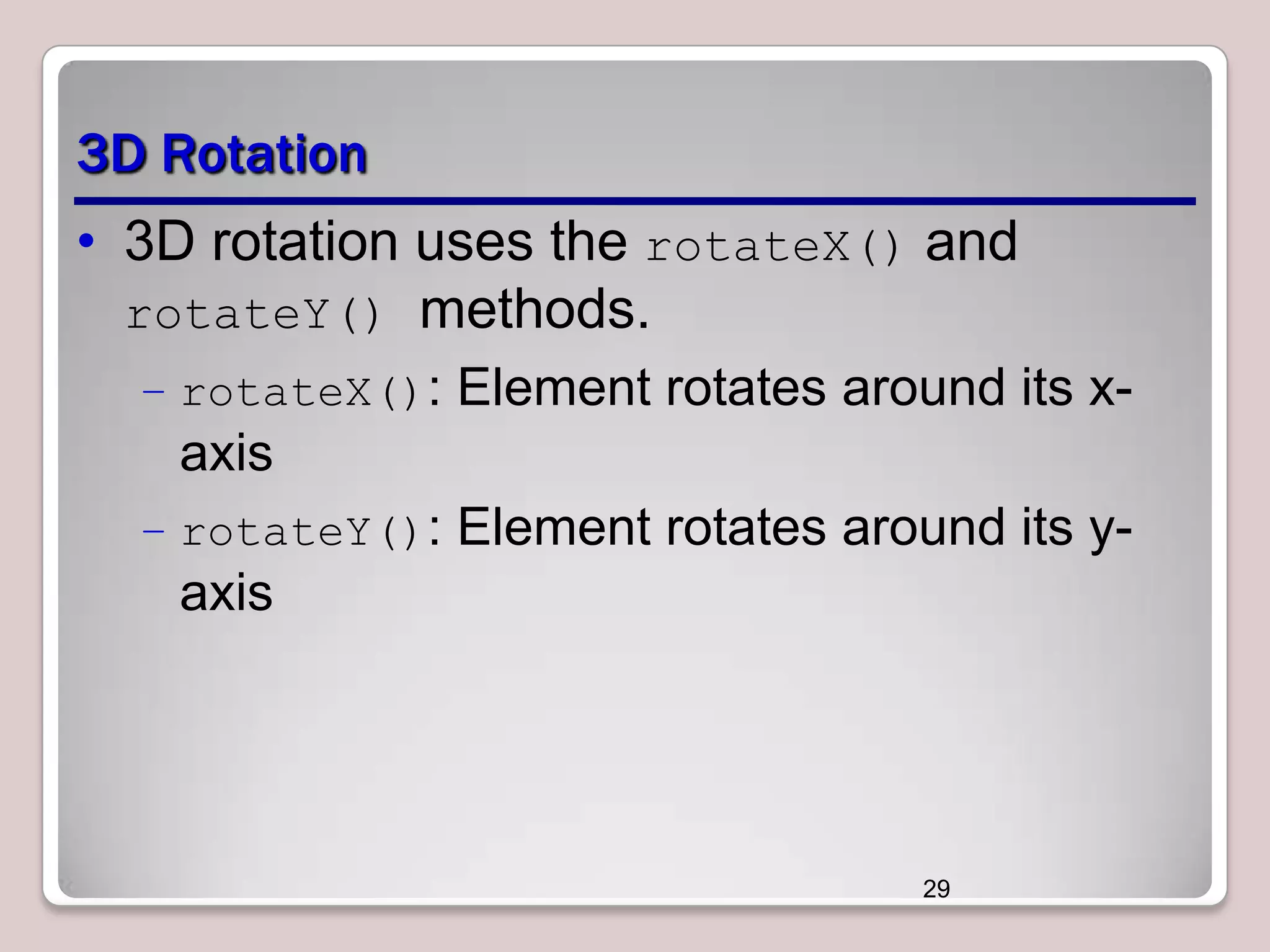 3D Rotation
• 3D rotation uses the rotateX() and
rotateY() methods.
– rotateX(): Element rotates around its x-

axis
– rotateY(): Element rotates around its y-

axis

29

 