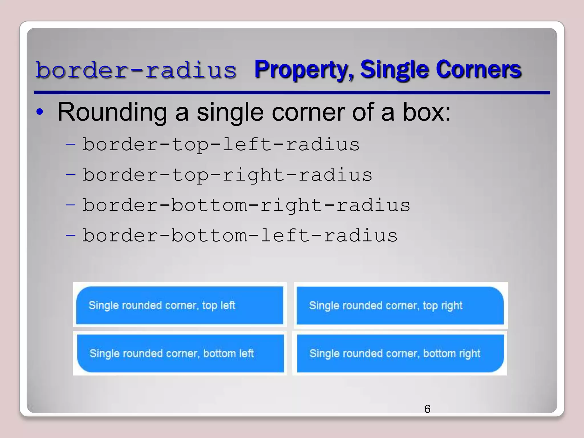 border-radius Property, Single Corners
• Rounding a single corner of a box:
– border-top-left-radius
– border-top-right-radius
– border-bottom-right-radius
– border-bottom-left-radius

6

 