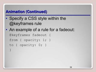 Animation (Continued)
• Specify a CSS style within the
@keyframes rule
• An example of a rule for a fadeout:
@keyframes fadeout {
from { opacity: 1; }
to { opacity: 0; }
}

39

 