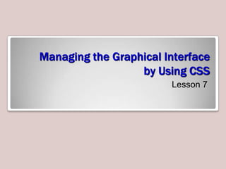 Managing the Graphical Interface
by Using CSS
Lesson 7

 