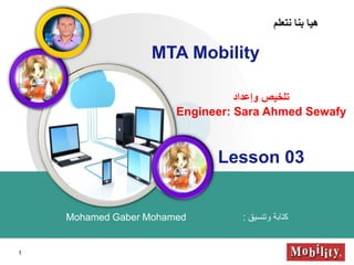 LOGO
MTA Mobility
‫وتنسيق‬ ‫كتابة‬:Mohamed Gaber Mohamed
‫نتعلم‬ ‫بنا‬ ‫هيا‬
‫وإعداد‬ ‫تلخيص‬
Engineer: Sara Ahmed Sewafy
1
Lesson 03
 