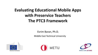 Evaluating Educational Mobile Apps
with Preservice Teachers
The PTC3 Framework
Evrim Baran, Ph.D.
Middle East Technical University
 