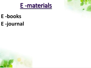 E -materials
E -books
E -journal
 