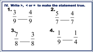 9
4
___
9
3
IV. Write >, < or = to make the statement true.
7
4
___
7
5
8
3
___
8
7
4
1
___
9
1
1. 2.
3. 4.
 