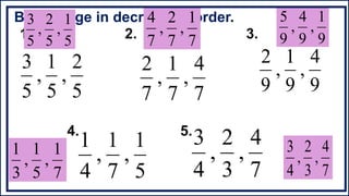 7
4
,
7
1
,
7
2
9
4
,
9
1
,
9
2
5
1
,
7
1
,
4
1
7
4
,
3
2
,
4
3
5
2
,
5
1
,
5
3
1. 2. 3.
4. 5.
B. Arrange in decreasing order.
7
1
,
7
2
,
7
4
9
1
,
9
4
,
9
5
7
1
,
5
1
,
3
1
7
4
,
3
2
,
4
3
5
1
,
5
2
,
5
3
 