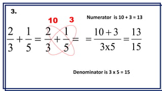 

5
1
3
2
3.
Denominator is 3 x 5 = 15


5
1
3
2
Numerator is 10 + 3 = 13
10 3
15
13
3x5
3
10



 