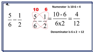 4.
Denominator is 6 x 2 = 12
Numerator is 10-6 = 4
10 6
12
4
6x2
6
-
10


2
1
6
5

2
1
6
5

 
