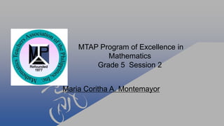 MTAP Program of Excellence in
Mathematics
Grade 5 Session 2
Maria Coritha A. Montemayor
 