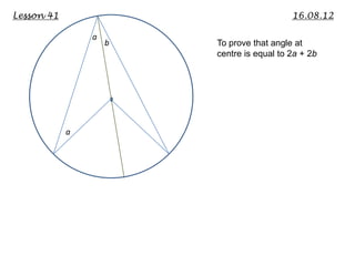 Lesson 41                                  16.08.12

                a
                    b   To prove that angle at
                        centre is equal to 2a + 2b




            a
 