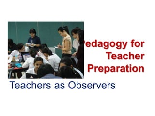 Pedagogy for
                 Teacher
              Preparation
Teachers as Observers
 