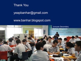 Thank You

yeapbanhar@gmail.com

www.banhar.blogspot.com
                          Junyuan Secondary
                          School, Singapore
 