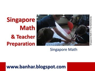 Singapore Math in The Netherlands
Singapore
    Math
  & Teacher
Preparation
                Singapore Math



www.banhar.blogspot.com
 