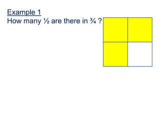 Example 1
How many ½ are there in ¾ ?
 