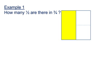 Example 1
How many ½ are there in ¾ ?
 