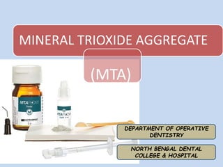 MINERAL TRIOXIDE AGGREGATE
(MTA)
NORTH BENGAL DENTAL
COLLEGE & HOSPITAL
DEPARTMENT OF OPERATIVE
DENTISTRY
 