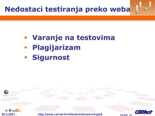 26.3.2021.. http://www.carnet.hr/referalni/obrazovni/spzit Taradi 11
Nedostaci testiranja preko weba
 Varanje na testovima
 Plagijarizam
 Sigurnost
 