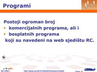 26.3.2021.. http://www.carnet.hr/referalni/obrazovni/spzit Taradi 15
Programi
Postoji ogroman broj
 komercijalnih programa, ali i
 besplatnih programa
koji su navedeni na web sjedištu RC.
 