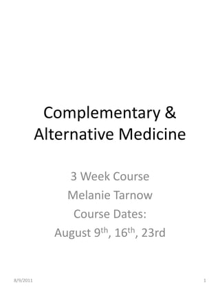 Complementary & Alternative Medicine  3 Week Course Melanie Tarnow Course Dates:  August 9th, 16th, 23rd 8/9/2011 1 