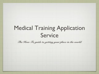 Medical Training Application
Service
The How To guide to getting your place in the world
 