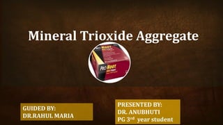 Mineral Trioxide Aggregate
GUIDED BY:
DR.RAHUL MARIA
PRESENTED BY:
DR. ANUBHUTI
PG 3rd year student
 