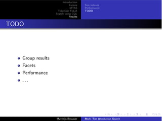 Introduction
Lucene
MTAS
Tokenizer FoLiA
Search using CQL
Results
Size indexes
Performance
TODO
TODO
Group results
Facets
Performance
. . .
Matthijs Brouwer Multi Tier Annotation Search
 